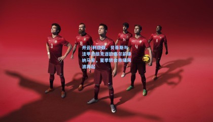 开云|利兹联、贝蒂斯与法甲劲旅竞逐欧塞尔前锋纳马索，夏季转会市场风波再起