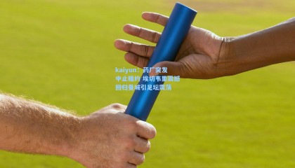 kaiyun：药厂突发中止租约 埃切韦里震撼回归曼城引足坛震荡