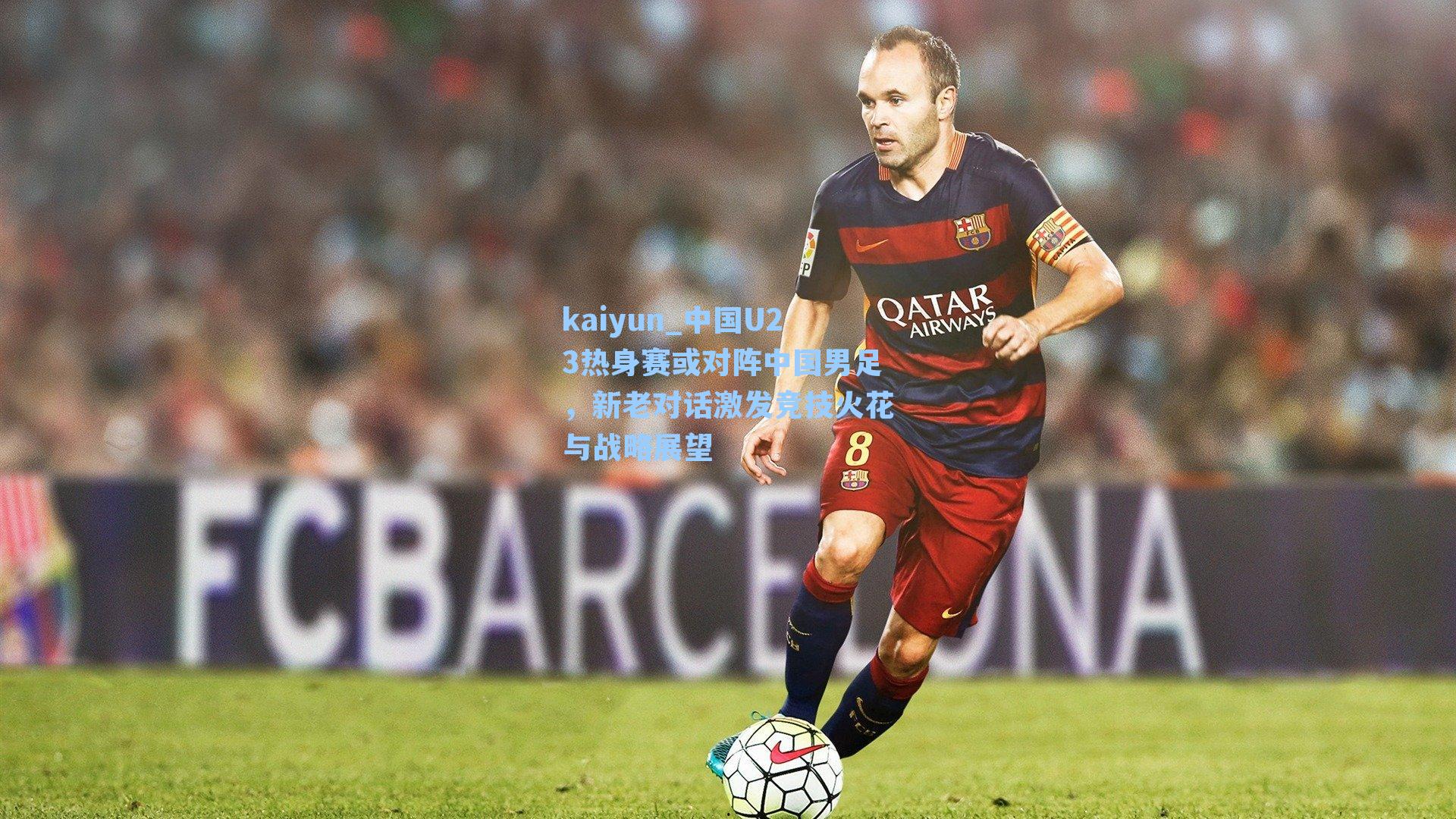 中国U23热身赛或对阵中国男足,新老对话激发竞技火花与战略展望