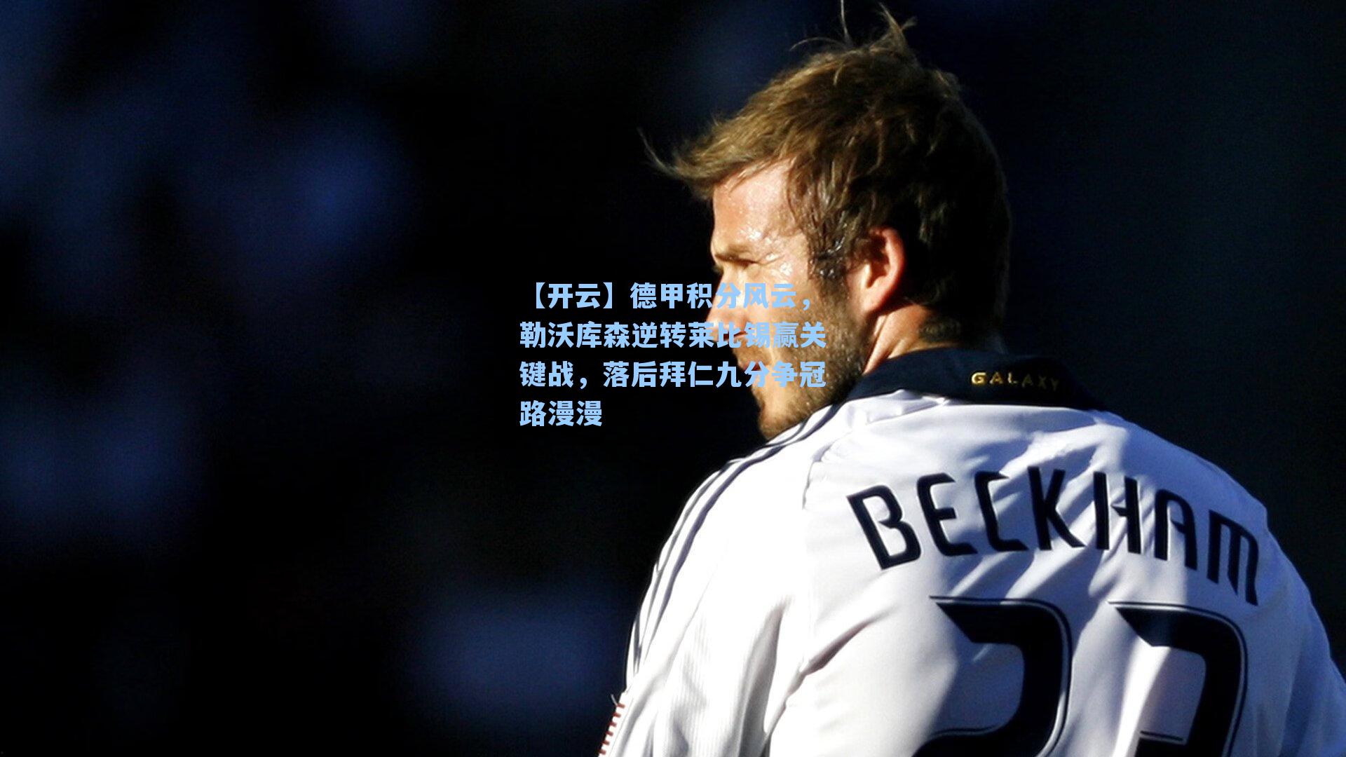 德甲积分风云，勒沃库森逆转莱比锡赢关键战，落后拜仁九分争冠路漫漫