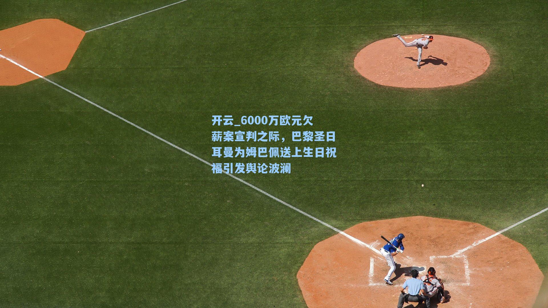 6000万欧元欠薪案宣判之际，巴黎圣日耳曼为姆巴佩送上生日祝福引发舆论波澜
