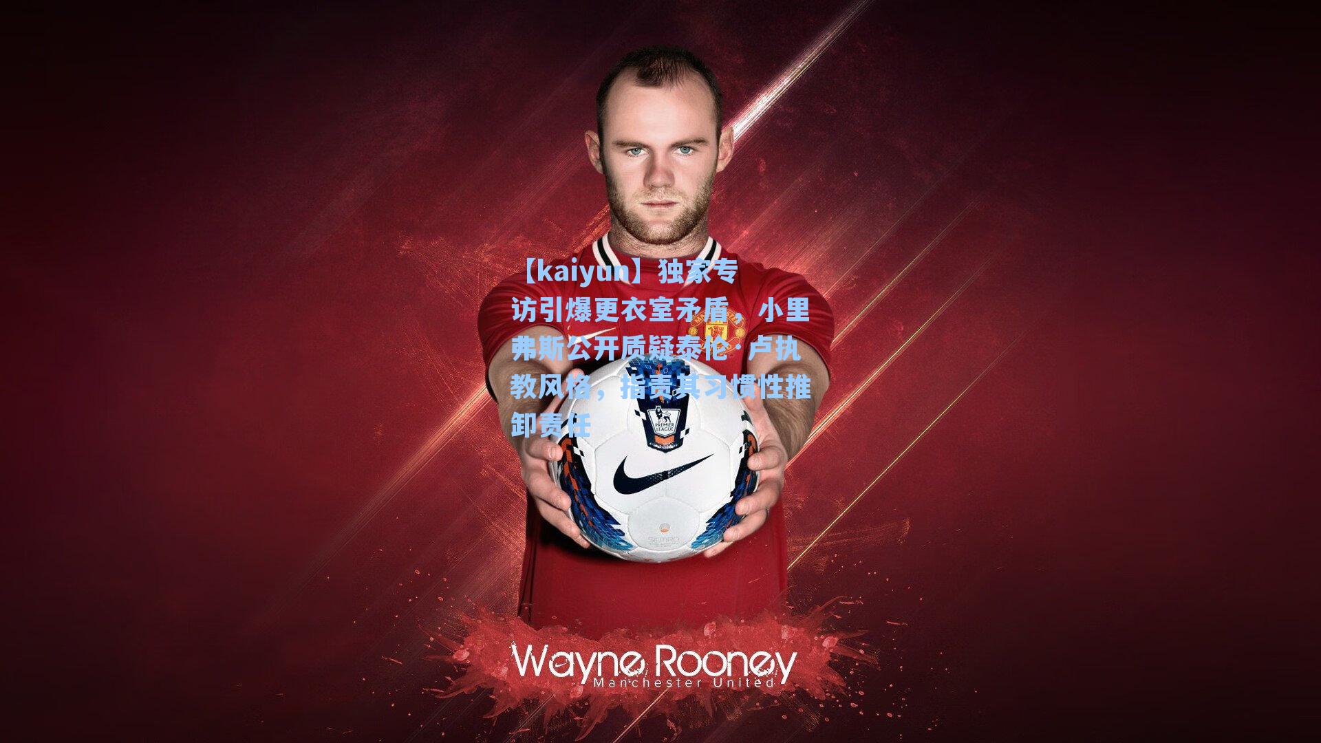 独家专访引爆更衣室矛盾,小里弗斯公开质疑泰伦·卢执教风格,指责其习惯性推卸责任