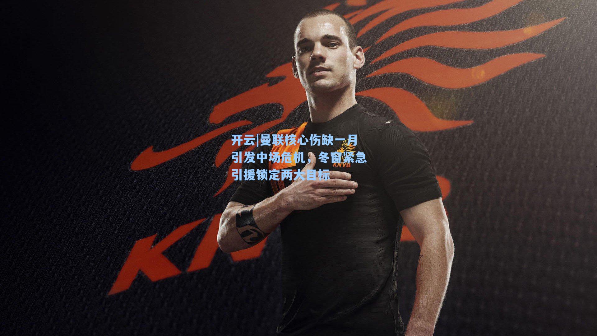 曼联核心伤缺一月引发中场危机,冬窗紧急引援锁定两大目标