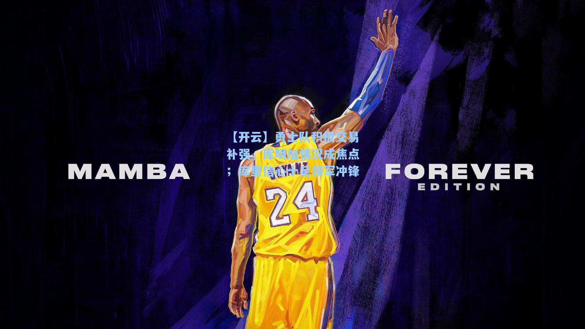 勇士队积极交易补强，库明加情况成焦点；库里信心十足领军冲锋