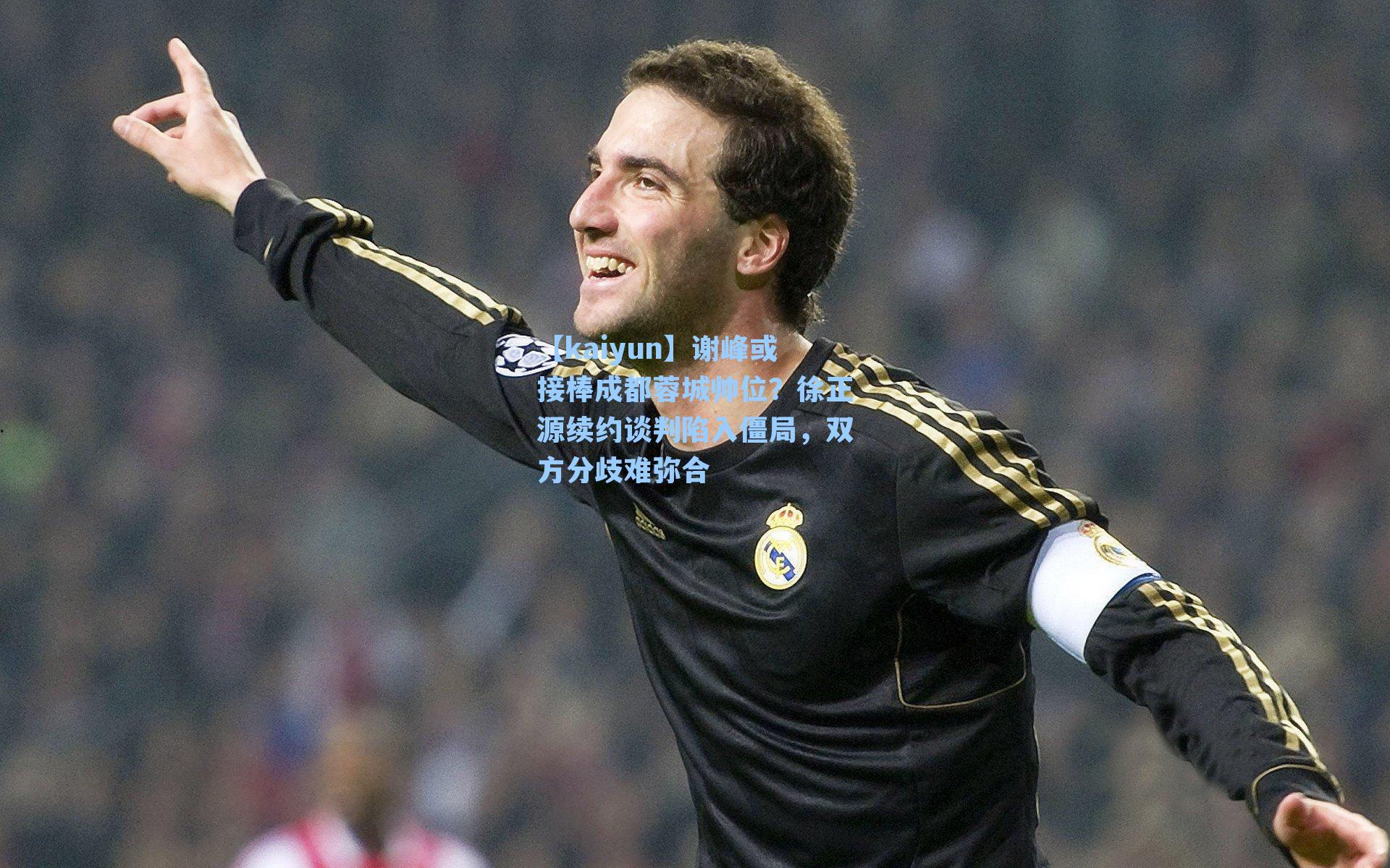 谢峰或接棒成都蓉城帅位？徐正源续约谈判陷入僵局，双方分歧难弥合