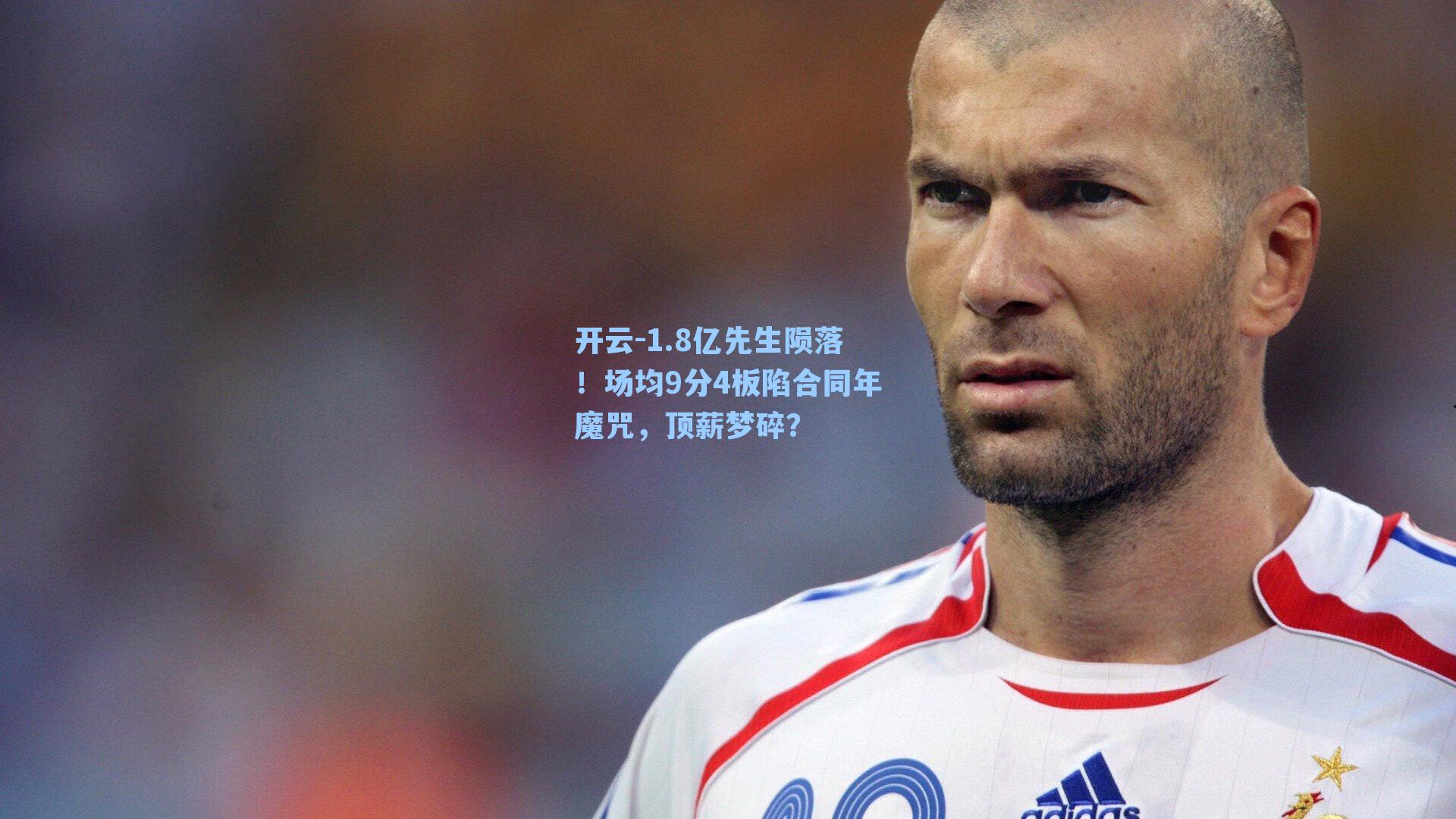 1.8亿先生陨落！场均9分4板陷合同年魔咒，顶薪梦碎？