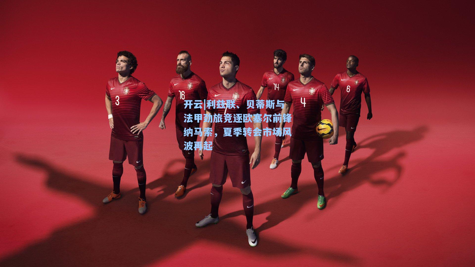 利兹联、贝蒂斯与法甲劲旅竞逐欧塞尔前锋纳马索,夏季转会市场风波再起